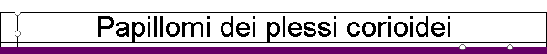 Papillomi dei plessi corioidei