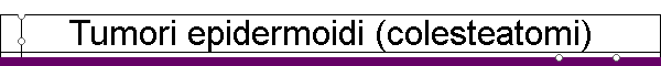 Tumori epidermoidi (colesteatomi)